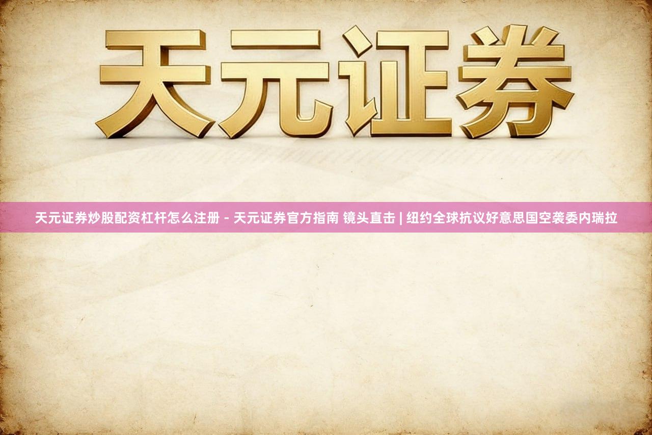 天元证券炒股配资杠杆怎么注册 - 天元证券官方指南 镜头直击 | 纽约全球抗议好意思国空袭委内瑞拉