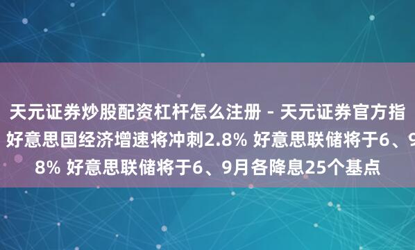 天元证券炒股配资杠杆怎么注册 - 天元证券官方指南 高盛瞻望2026：好意思国经济增速将冲刺2.8% 好意思联储将于6、9月各降息25个基点